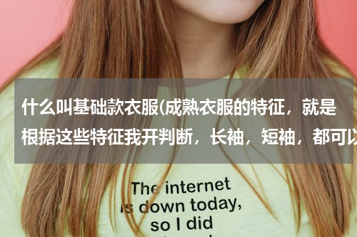 什么叫基础款衣服(成熟衣服的特征，就是根据这些特征我开判断，长袖，短袖，都可以说说)