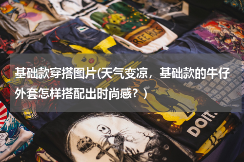 基础款穿搭图片(天气变凉，基础款的牛仔外套怎样搭配出时尚感？)