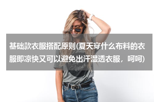 基础款衣服搭配原则(夏天穿什么布料的衣服即凉快又可以避免出汗湿透衣服，呵呵)