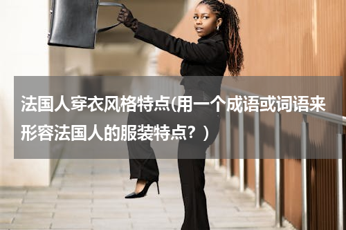 法国人穿衣风格特点(用一个成语或词语来形容法国人的服装特点？)
