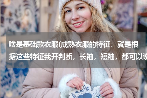 啥是基础款衣服(成熟衣服的特征，就是根据这些特征我开判断，长袖，短袖，都可以说说)