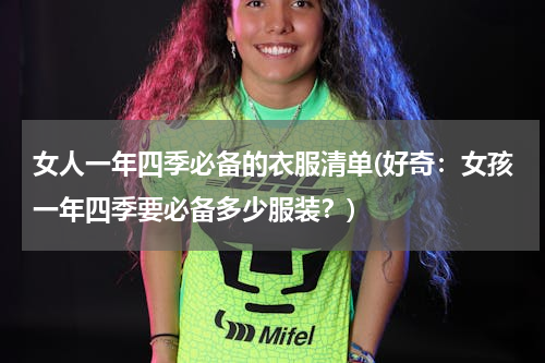 女人一年四季必备的衣服清单(好奇：女孩一年四季要必备多少服装？)