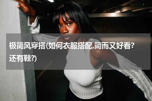极简风穿搭(如何衣服搭配,简而又好看?还有鞋?)
