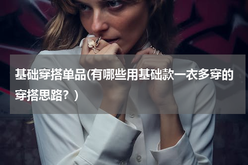 基础穿搭单品(有哪些用基础款一衣多穿的穿搭思路？)