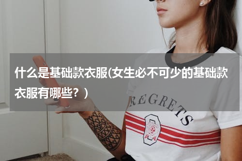 什么是基础款衣服(女生必不可少的基础款衣服有哪些？)