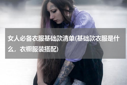 女人必备衣服基础款清单(基础款衣服是什么，衣橱服装搭配)