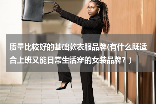 质量比较好的基础款衣服品牌(有什么既适合上班又能日常生活穿的女装品牌？)