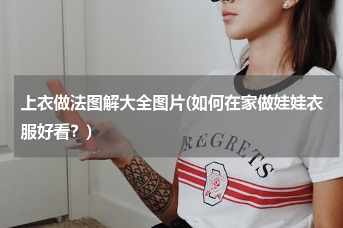 上衣做法图解大全图片(如何在家做娃娃衣服好看？)