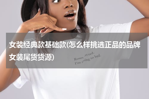 女装经典款基础款(怎么样挑选正品的品牌女装尾货货源)