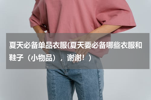 夏天必备单品衣服(夏天要必备哪些衣服和鞋子（小物品），谢谢！)