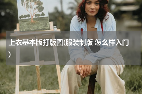 上衣基本版打版图(服装制版 怎么样入门)