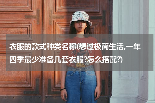 衣服的款式种类名称(想过极简生活,一年四季最少准备几套衣服?怎么搭配?)