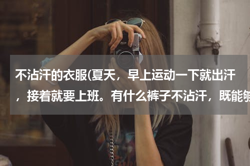 不沾汗的衣服(夏天，早上运动一下就出汗，接着就要上班。有什么裤子不沾汗，既能够运动，又可以马上去上班？)