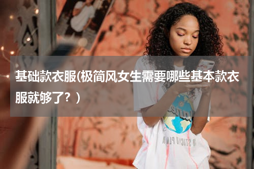 基础款衣服(极简风女生需要哪些基本款衣服就够了？)