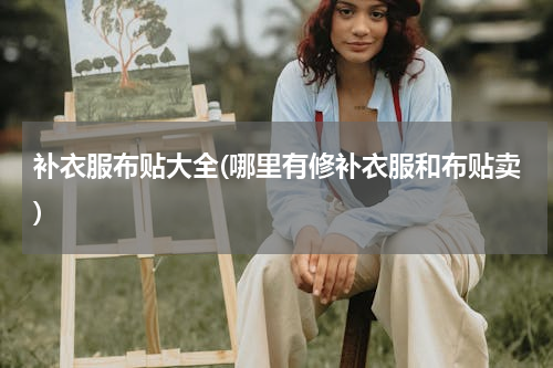 补衣服布贴大全(哪里有修补衣服和布贴卖)