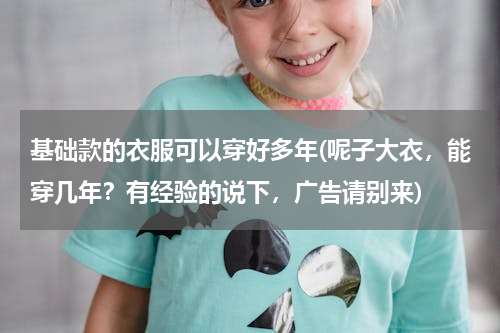 基础款的衣服可以穿好多年(呢子大衣，能穿几年？有经验的说下，广告请别来)