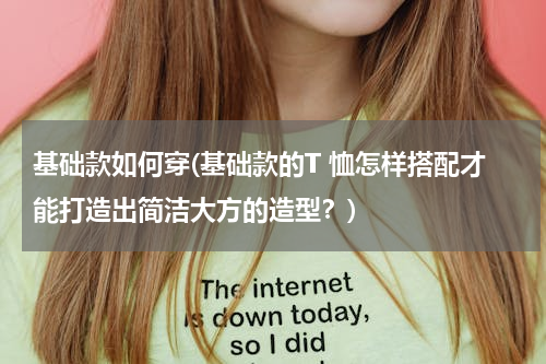 基础款如何穿(基础款的T 恤怎样搭配才能打造出简洁大方的造型？)