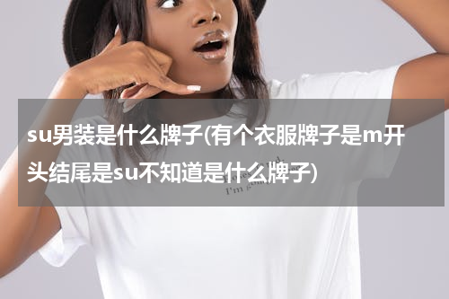 su男装是什么牌子(有个衣服牌子是m开头结尾是su不知道是什么牌子)