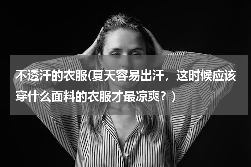 不透汗的衣服(夏天容易出汗，这时候应该穿什么面料的衣服才最凉爽？)