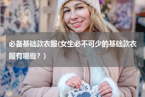 必备基础款衣服(女生必不可少的基础款衣服有哪些？)