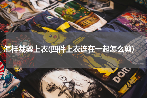怎样裁剪上衣(四件上衣连在一起怎么剪)