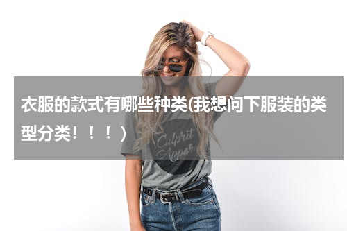 衣服的款式有哪些种类(我想问下服装的类型分类！！！)