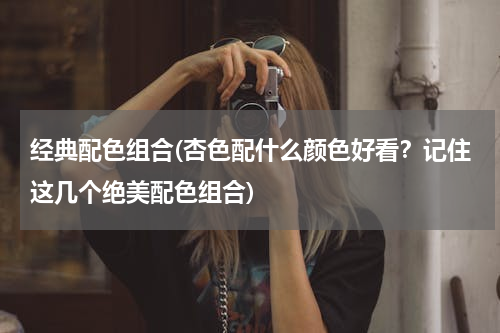 经典配色组合(杏色配什么颜色好看？记住这几个绝美配色组合)