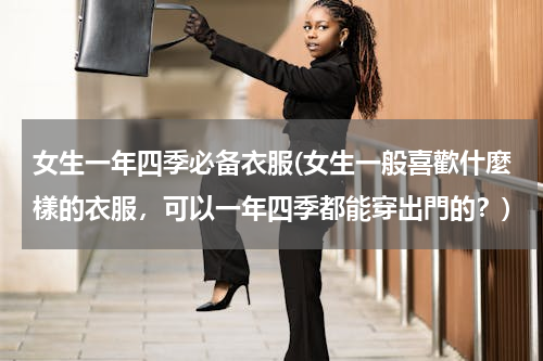 女生一年四季必备衣服(女生一般喜歡什麼樣的衣服，可以一年四季都能穿出門的？)