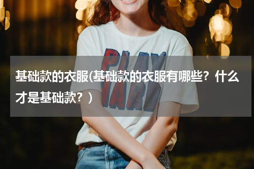基础款的衣服(基础款的衣服有哪些？什么才是基础款？)