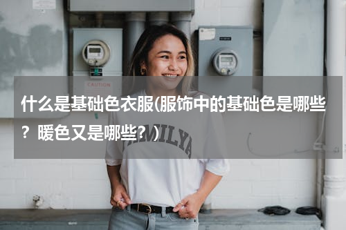 什么是基础色衣服(服饰中的基础色是哪些？暖色又是哪些？)