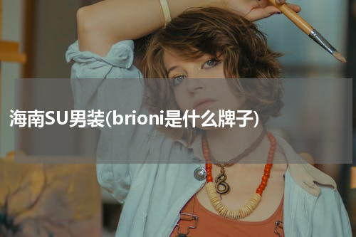 海南SU男装(brioni是什么牌子)