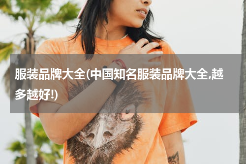 服装品牌大全(中国知名服装品牌大全,越多越好!)