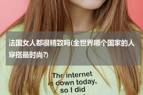 法国女人都很精致吗(全世界哪个国家的人穿搭最时尚?)