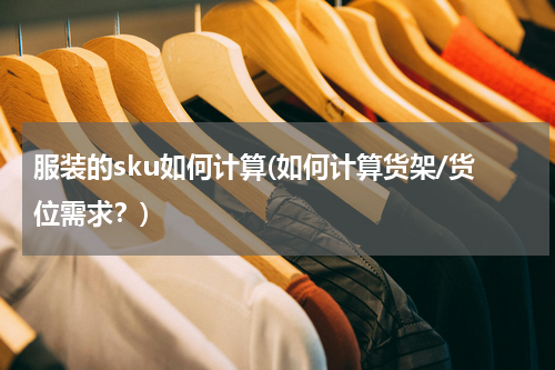 服装的sku如何计算(如何计算货架/货位需求？)