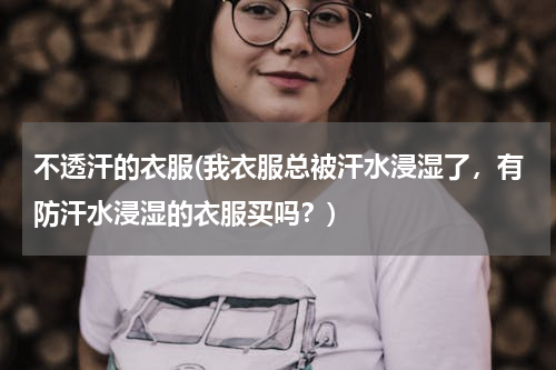不透汗的衣服(我衣服总被汗水浸湿了，有防汗水浸湿的衣服买吗？)