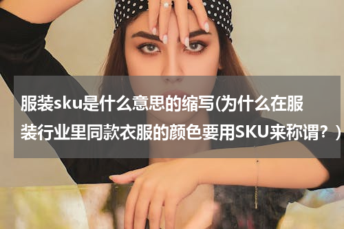 服装sku是什么意思的缩写(为什么在服装行业里同款衣服的颜色要用SKU来称谓？)