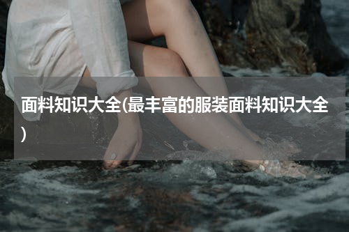 面料知识大全(最丰富的服装面料知识大全)