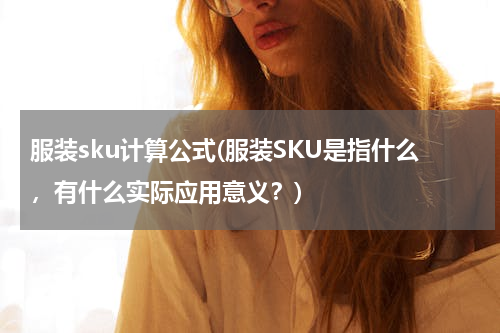 服装sku计算公式(服装SKU是指什么，有什么实际应用意义？)