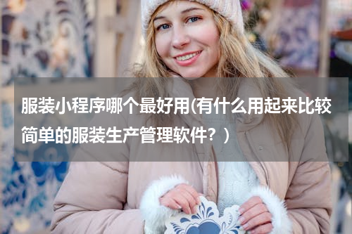 服装小程序哪个最好用(有什么用起来比较简单的服装生产管理软件？)