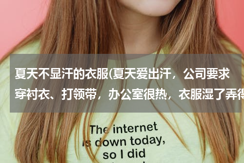 夏天不显汗的衣服(夏天爱出汗，公司要求穿衬衣、打领带，办公室很热，衣服湿了弄得很不雅观，有没有出汗不明显的衬衣？)