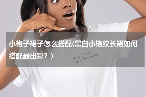小格子裙子怎么搭配(黑白小格纹长裙如何搭配最出彩？)