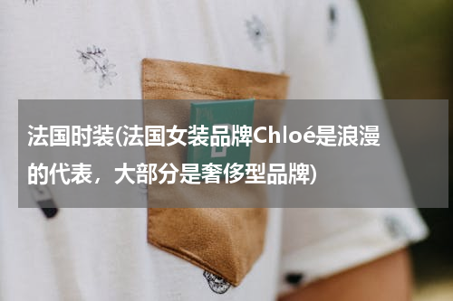 法国时装(法国女装品牌Chloé是浪漫的代表，大部分是奢侈型品牌)