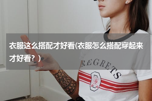 衣服这么搭配才好看(衣服怎么搭配穿起来才好看？)