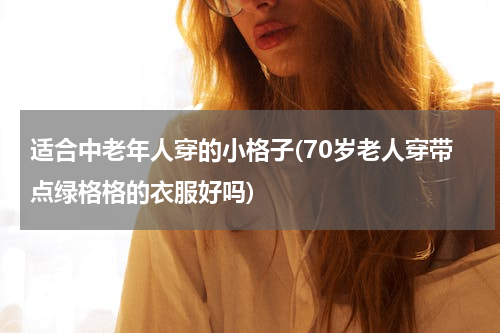 适合中老年人穿的小格子(70岁老人穿带点绿格格的衣服好吗)
