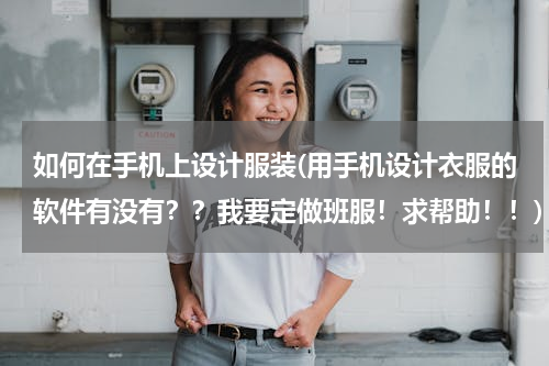 如何在手机上设计服装(用手机设计衣服的软件有没有？？我要定做班服！求帮助！！)