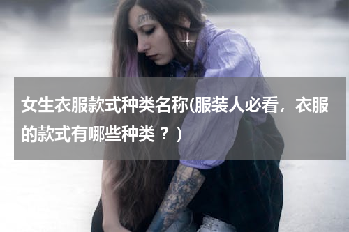 女生衣服款式种类名称(服装人必看，衣服的款式有哪些种类 ？)