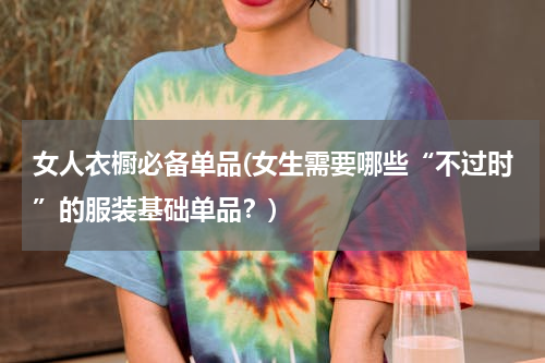 女人衣橱必备单品(女生需要哪些“不过时”的服装基础单品？)