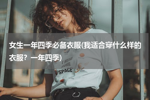女生一年四季必备衣服(我适合穿什么样的衣服？一年四季)
