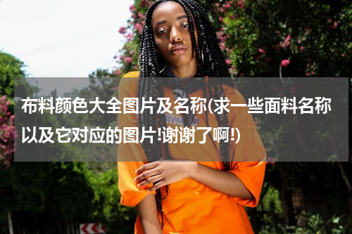 布料颜色大全图片及名称(求一些面料名称以及它对应的图片!谢谢了啊!)