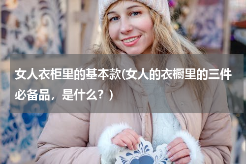 女人衣柜里的基本款(女人的衣橱里的三件必备品，是什么？)